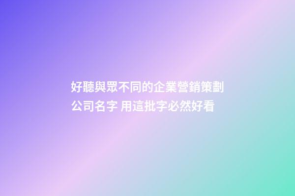 好聽與眾不同的企業營銷策劃公司名字 用這批字必然好看-第1張-公司起名-玄機派